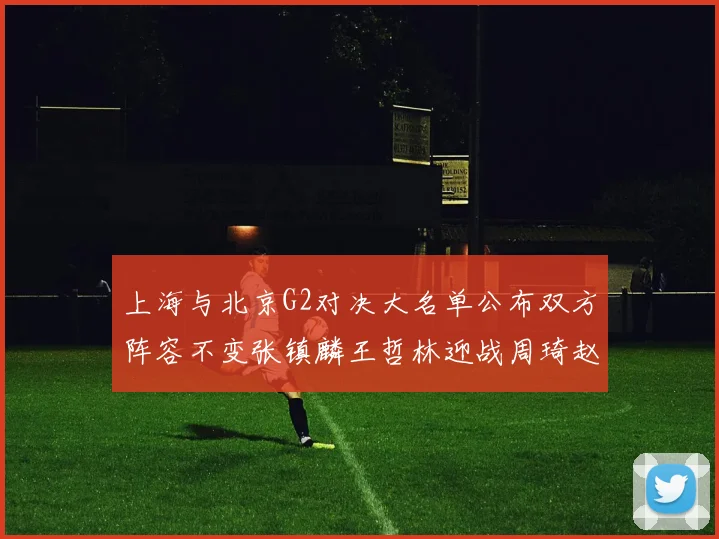 上海与北京G2对决大名单公布双方阵容不变张镇麟王哲林迎战周琦赵睿