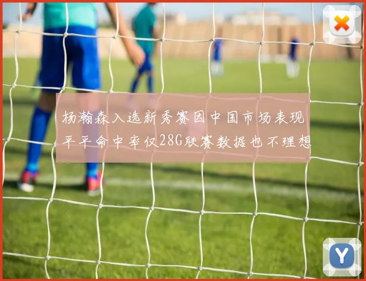 杨瀚森入选新秀赛因中国市场表现平平命中率仅28G联赛数据也不理想