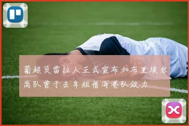葡超莫雷拉人正式宣布加布里埃尔离队曾于去年租借海港队效力