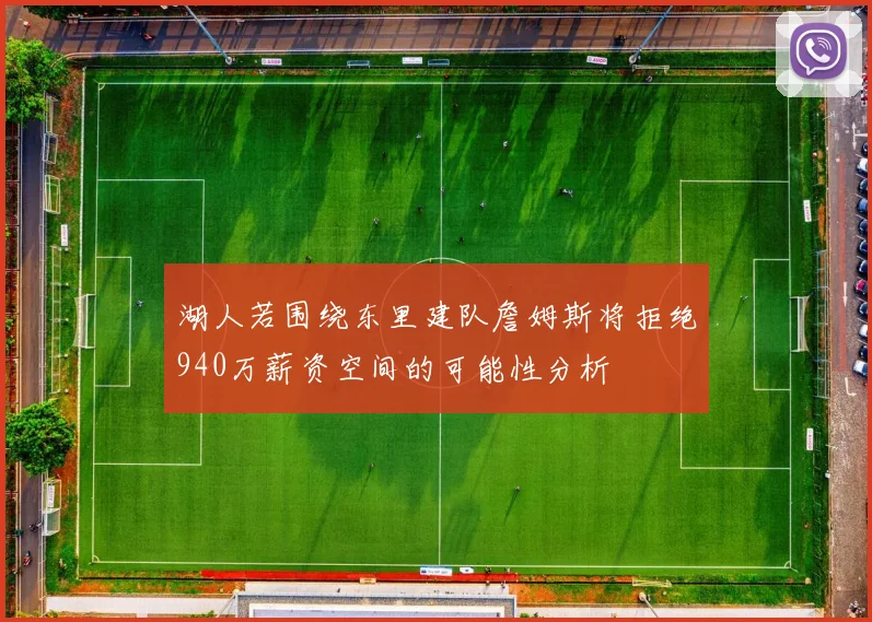 湖人若围绕东里建队詹姆斯将拒绝940万薪资空间的可能性分析