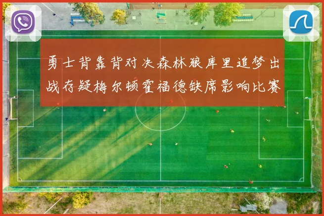 勇士背靠背对决森林狼库里追梦出战存疑梅尔顿霍福德缺席影响比赛走势