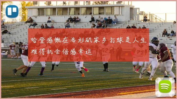 哈登感慨在洛杉矶家乡打球是人生难得机会倍感幸运