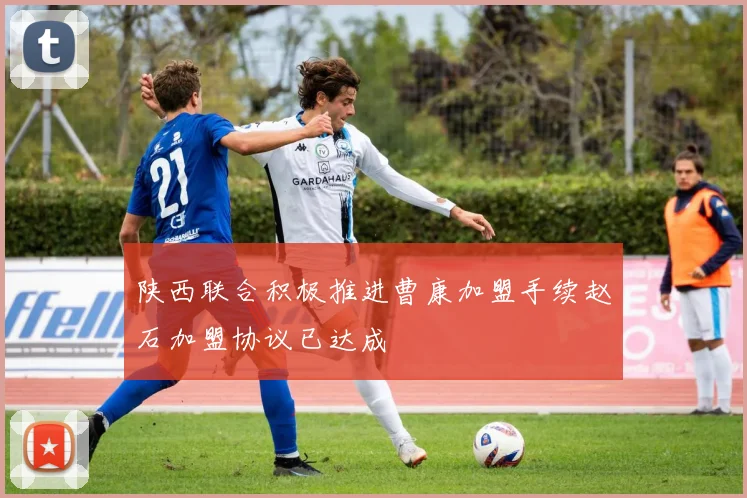 陕西联合积极推进曹康加盟手续赵石加盟协议已达成