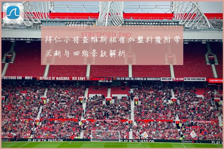 拜仁小将查维斯租借加盟科隆附带买断与回购条款解析