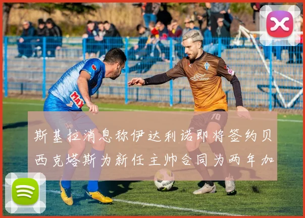 斯基拉消息称伊达利诺即将签约贝西克塔斯为新任主帅合同为两年加一年选项